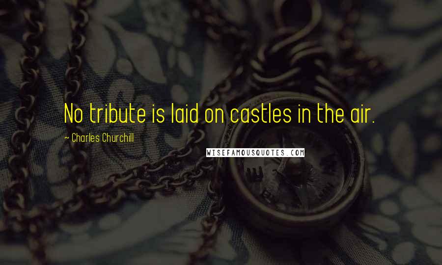 Charles Churchill Quotes: No tribute is laid on castles in the air.