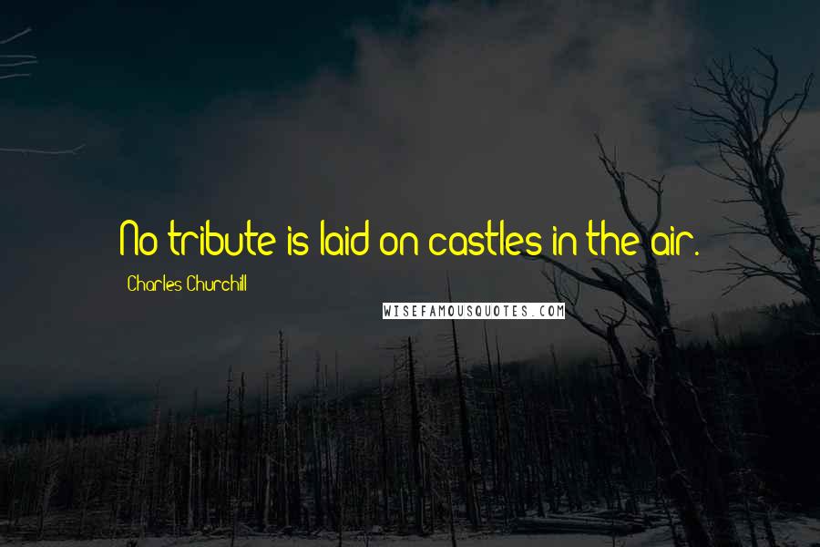 Charles Churchill Quotes: No tribute is laid on castles in the air.