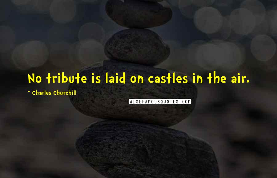 Charles Churchill Quotes: No tribute is laid on castles in the air.