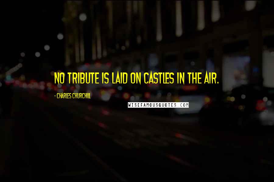 Charles Churchill Quotes: No tribute is laid on castles in the air.