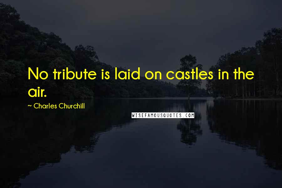 Charles Churchill Quotes: No tribute is laid on castles in the air.