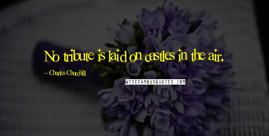 Charles Churchill Quotes: No tribute is laid on castles in the air.