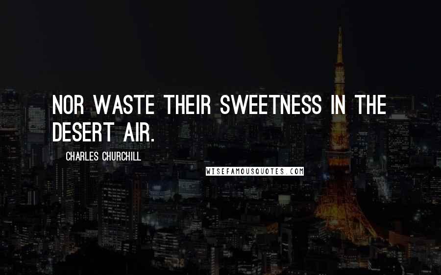 Charles Churchill Quotes: Nor waste their sweetness in the desert air.