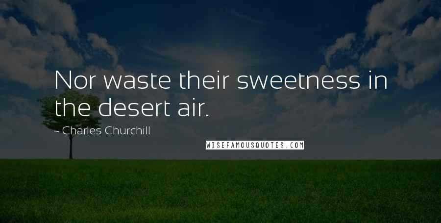 Charles Churchill Quotes: Nor waste their sweetness in the desert air.