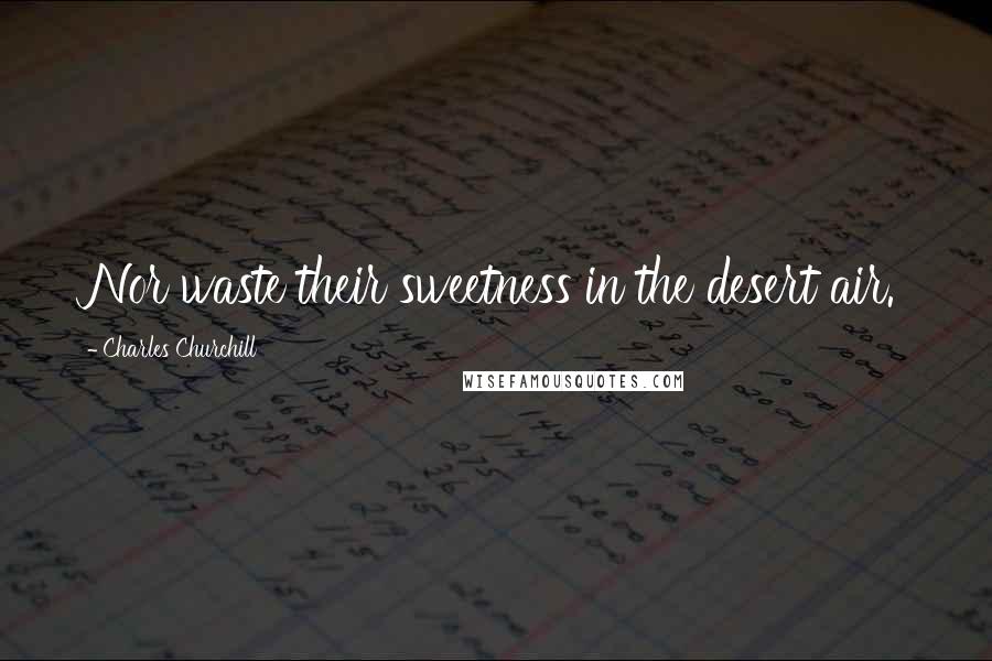 Charles Churchill Quotes: Nor waste their sweetness in the desert air.