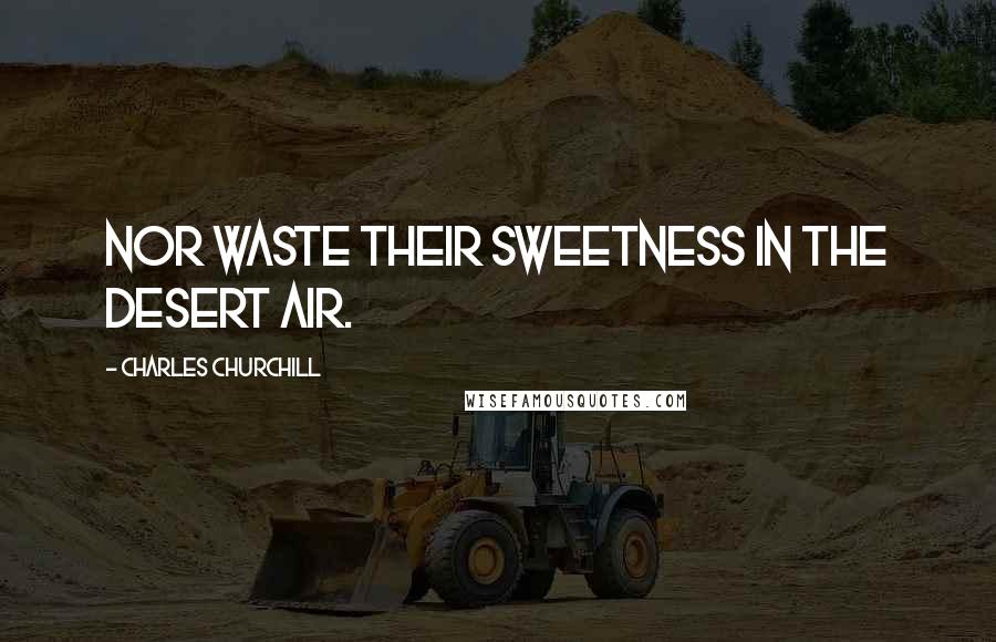 Charles Churchill Quotes: Nor waste their sweetness in the desert air.