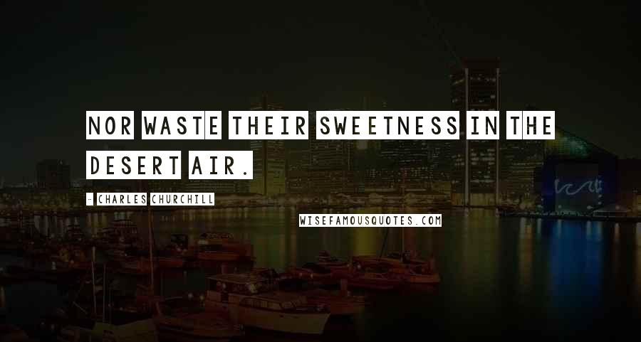 Charles Churchill Quotes: Nor waste their sweetness in the desert air.