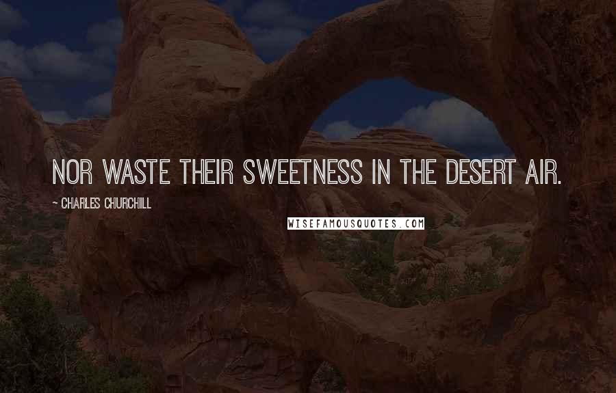 Charles Churchill Quotes: Nor waste their sweetness in the desert air.