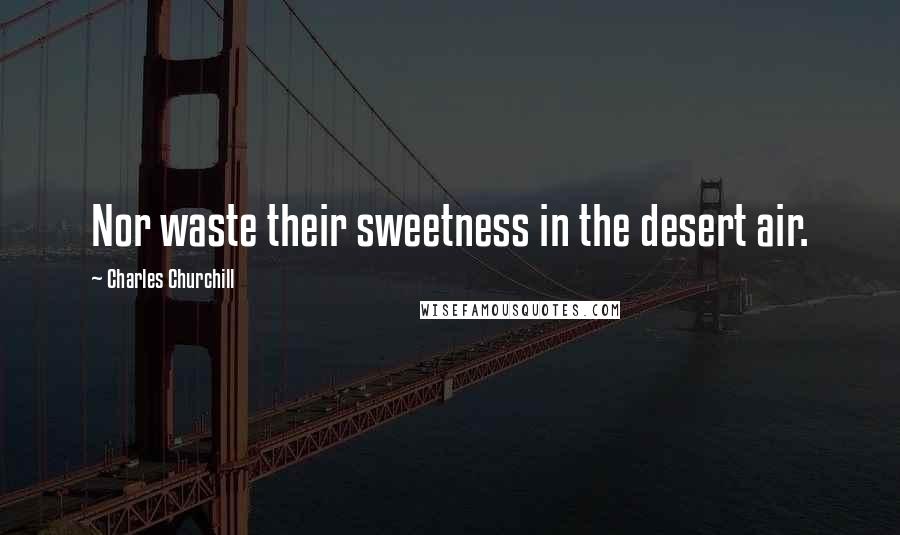 Charles Churchill Quotes: Nor waste their sweetness in the desert air.