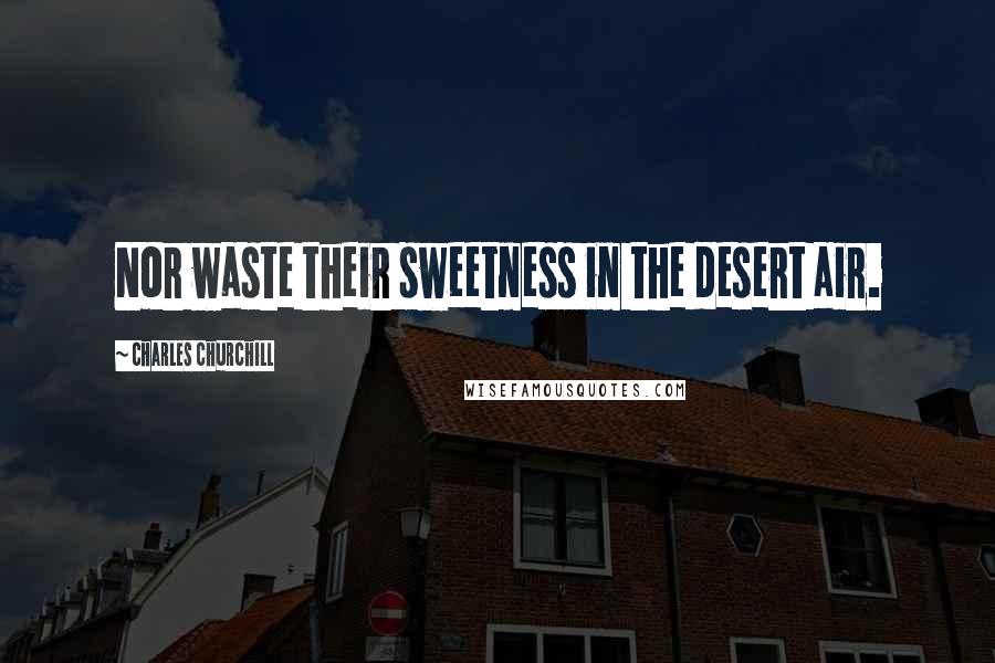 Charles Churchill Quotes: Nor waste their sweetness in the desert air.