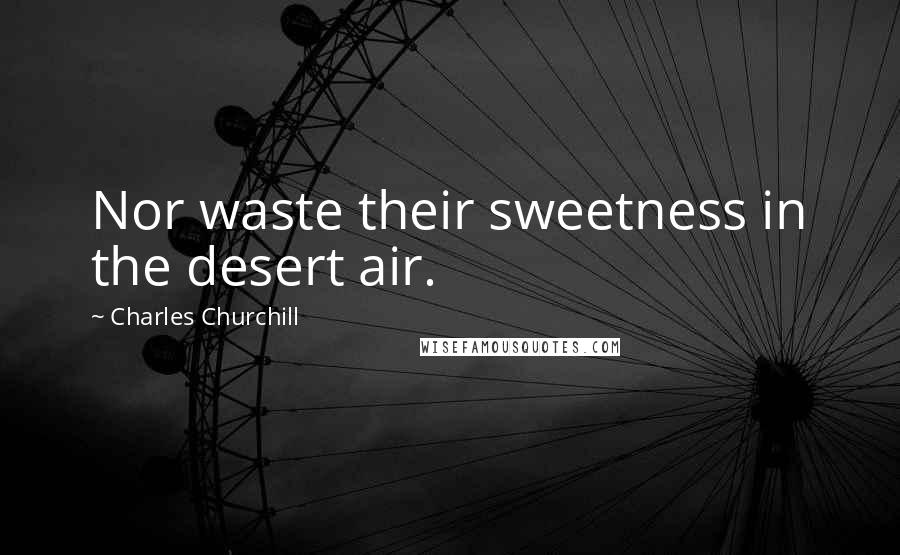 Charles Churchill Quotes: Nor waste their sweetness in the desert air.