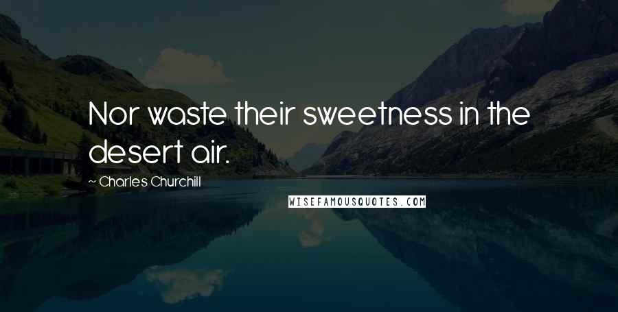Charles Churchill Quotes: Nor waste their sweetness in the desert air.