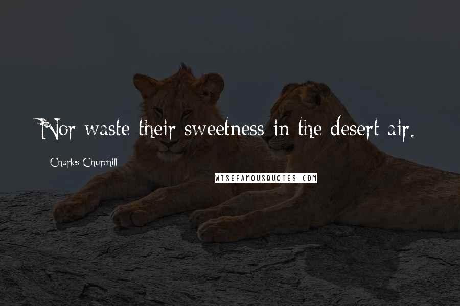 Charles Churchill Quotes: Nor waste their sweetness in the desert air.