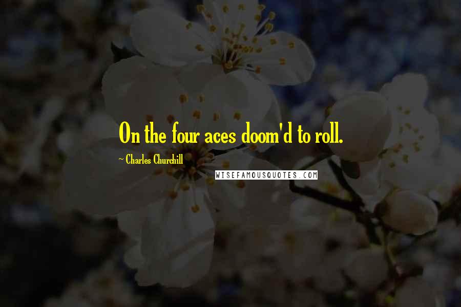 Charles Churchill Quotes: On the four aces doom'd to roll.