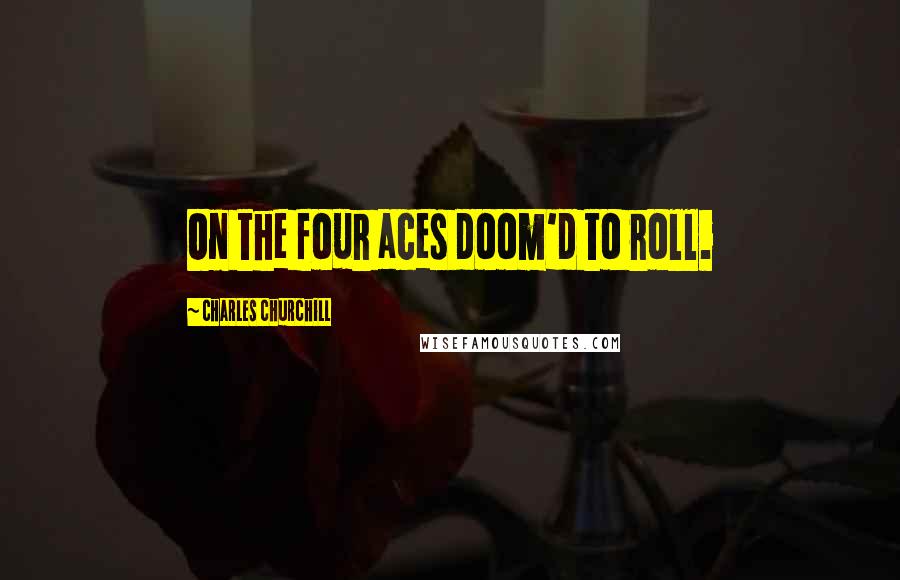 Charles Churchill Quotes: On the four aces doom'd to roll.