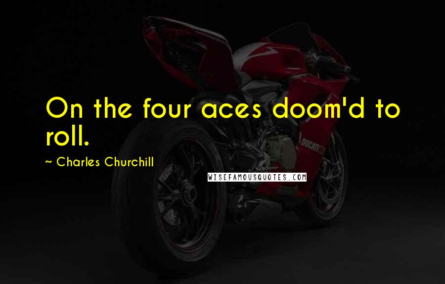 Charles Churchill Quotes: On the four aces doom'd to roll.