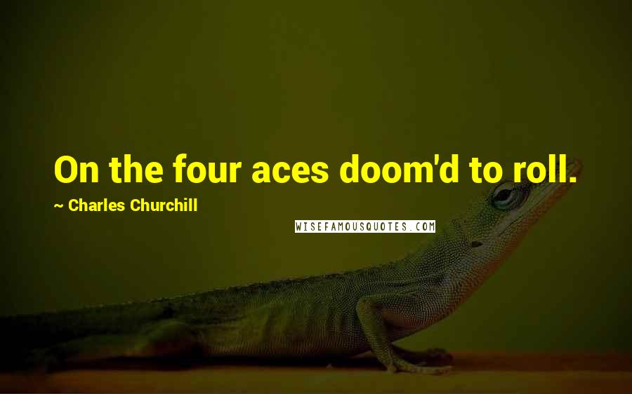 Charles Churchill Quotes: On the four aces doom'd to roll.