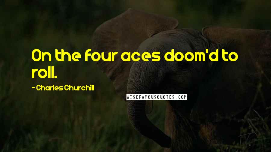 Charles Churchill Quotes: On the four aces doom'd to roll.