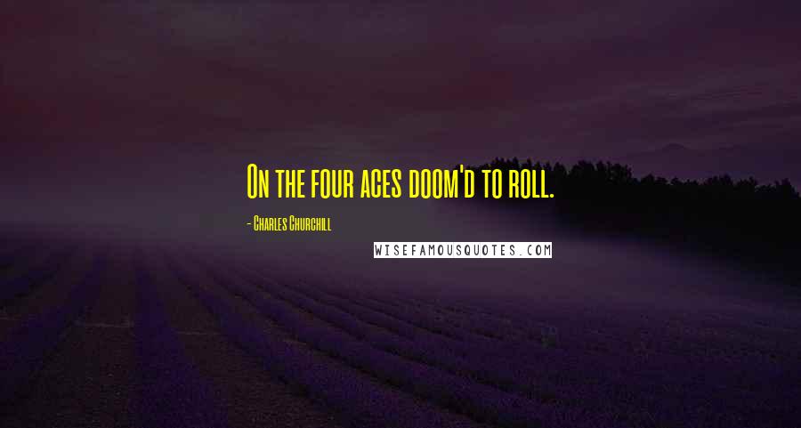 Charles Churchill Quotes: On the four aces doom'd to roll.