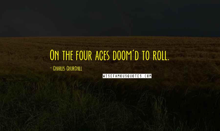 Charles Churchill Quotes: On the four aces doom'd to roll.