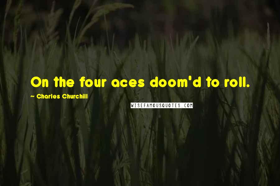 Charles Churchill Quotes: On the four aces doom'd to roll.