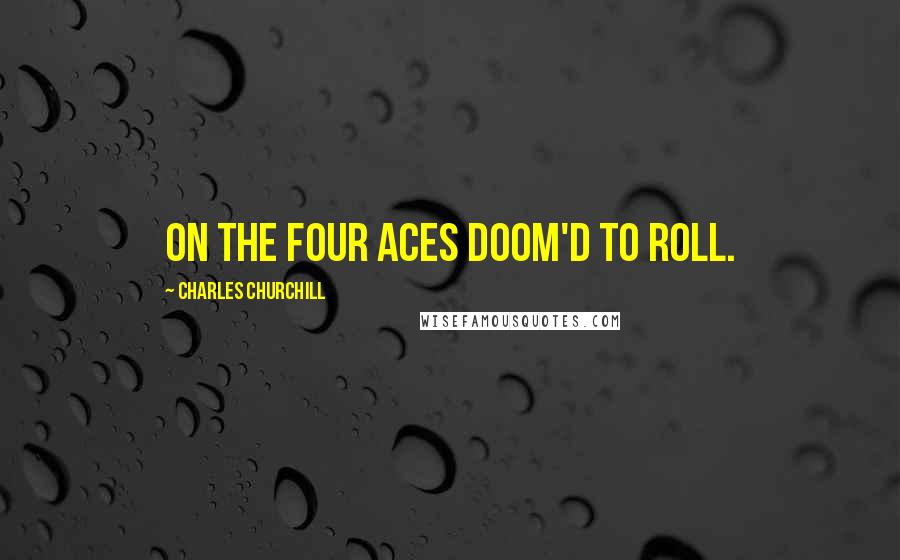 Charles Churchill Quotes: On the four aces doom'd to roll.