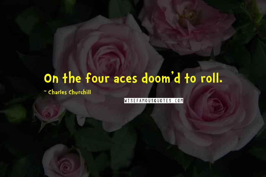 Charles Churchill Quotes: On the four aces doom'd to roll.