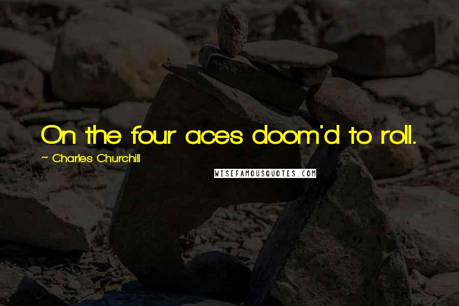 Charles Churchill Quotes: On the four aces doom'd to roll.