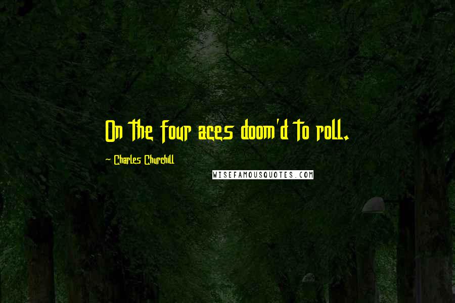 Charles Churchill Quotes: On the four aces doom'd to roll.