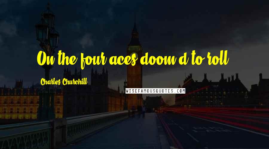 Charles Churchill Quotes: On the four aces doom'd to roll.