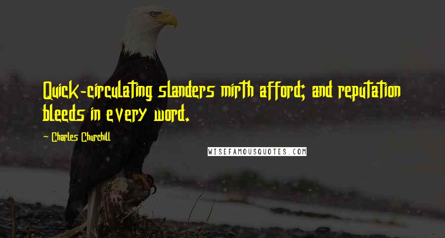 Charles Churchill Quotes: Quick-circulating slanders mirth afford; and reputation bleeds in every word.