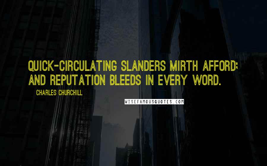 Charles Churchill Quotes: Quick-circulating slanders mirth afford; and reputation bleeds in every word.