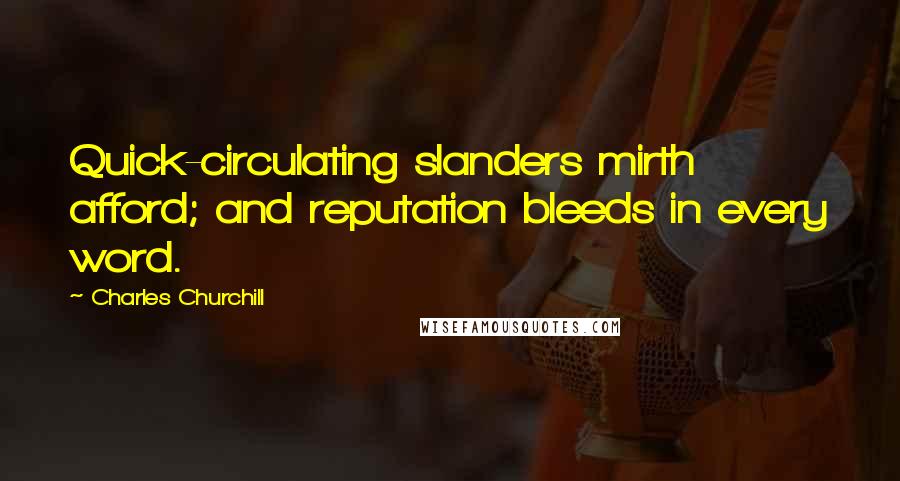 Charles Churchill Quotes: Quick-circulating slanders mirth afford; and reputation bleeds in every word.