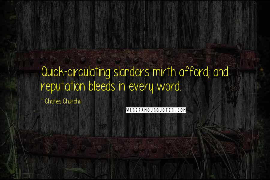 Charles Churchill Quotes: Quick-circulating slanders mirth afford; and reputation bleeds in every word.
