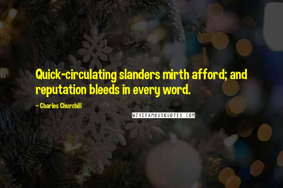 Charles Churchill Quotes: Quick-circulating slanders mirth afford; and reputation bleeds in every word.