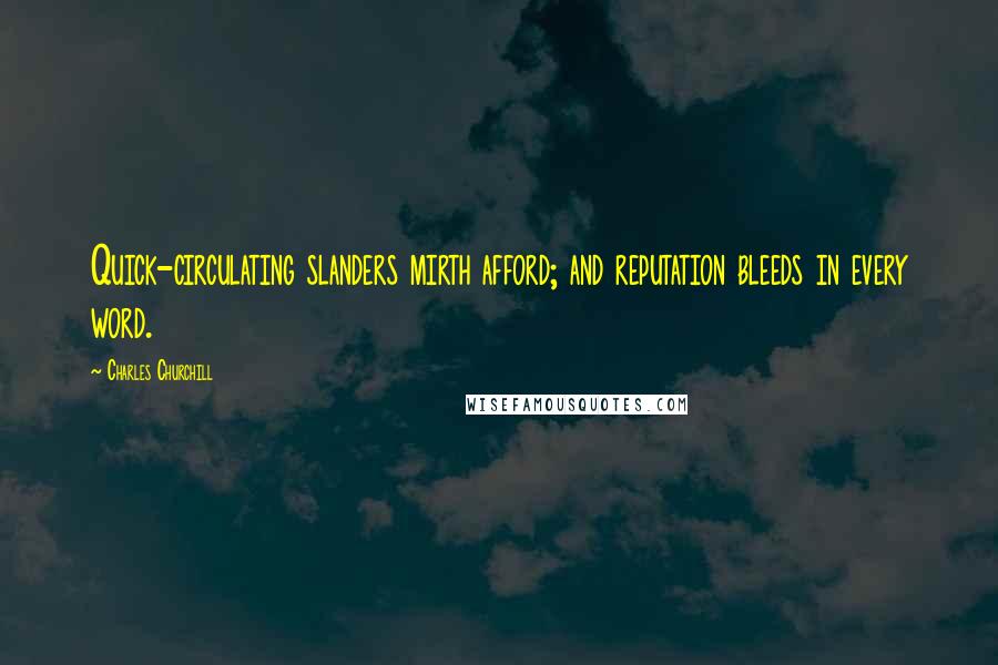 Charles Churchill Quotes: Quick-circulating slanders mirth afford; and reputation bleeds in every word.