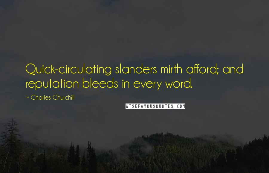 Charles Churchill Quotes: Quick-circulating slanders mirth afford; and reputation bleeds in every word.