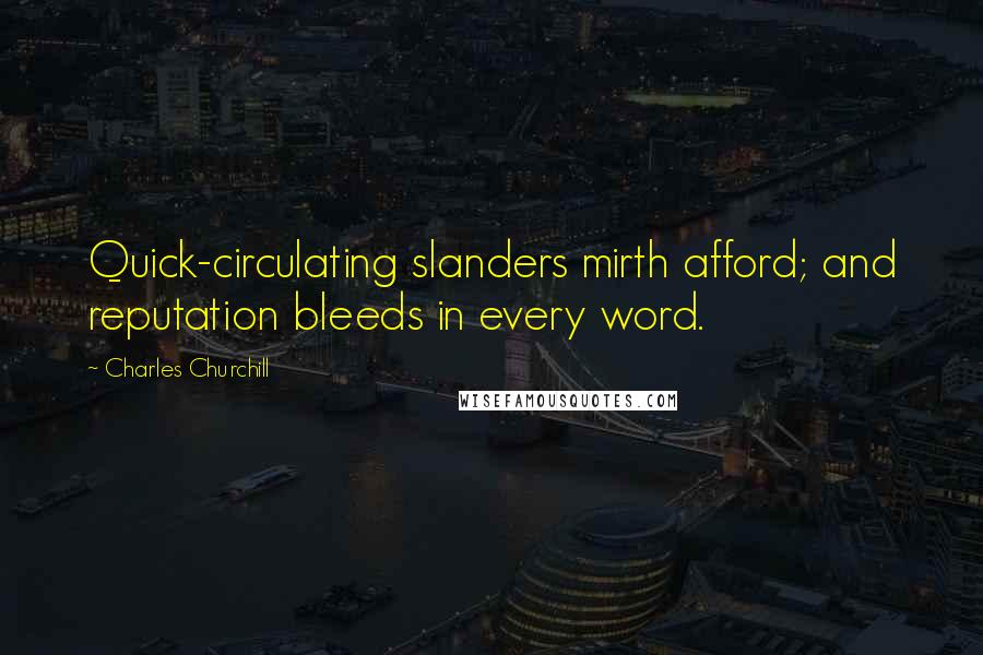 Charles Churchill Quotes: Quick-circulating slanders mirth afford; and reputation bleeds in every word.