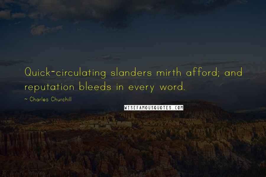 Charles Churchill Quotes: Quick-circulating slanders mirth afford; and reputation bleeds in every word.