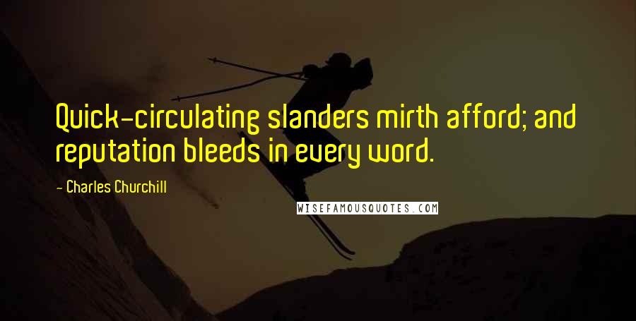 Charles Churchill Quotes: Quick-circulating slanders mirth afford; and reputation bleeds in every word.