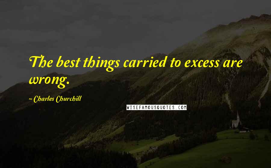Charles Churchill Quotes: The best things carried to excess are wrong.