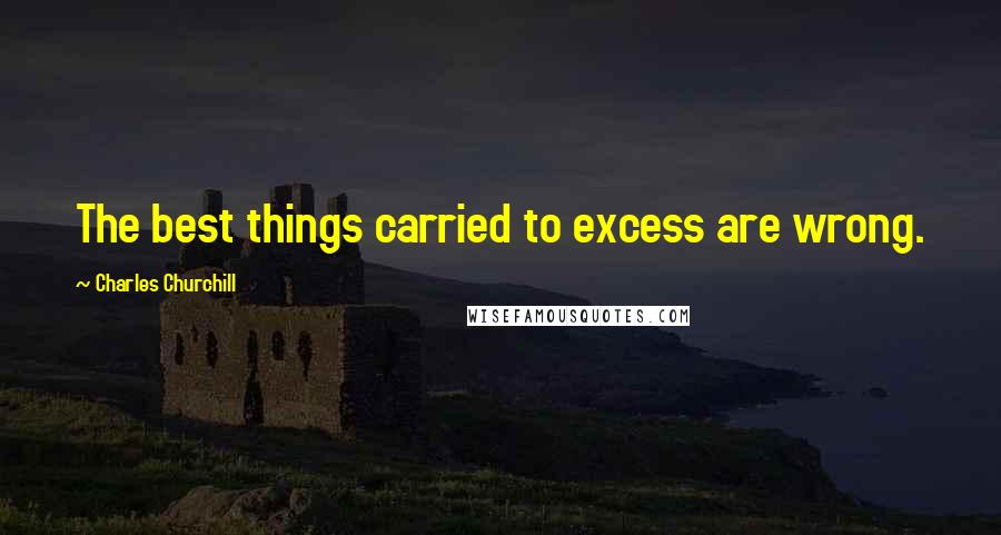Charles Churchill Quotes: The best things carried to excess are wrong.