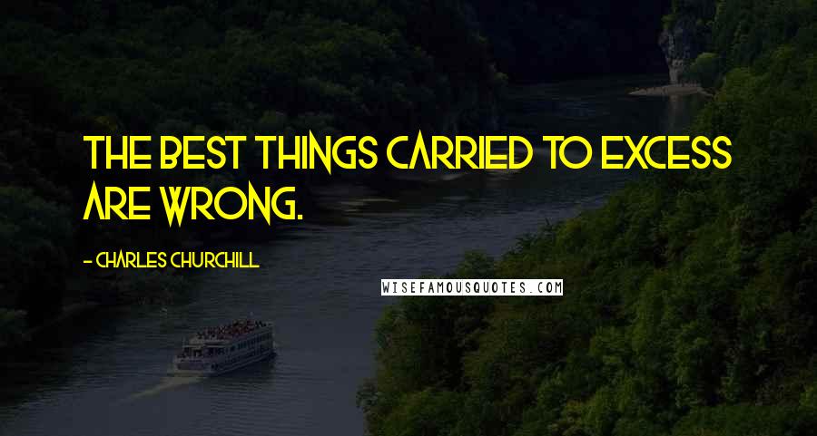 Charles Churchill Quotes: The best things carried to excess are wrong.