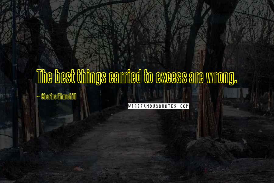 Charles Churchill Quotes: The best things carried to excess are wrong.