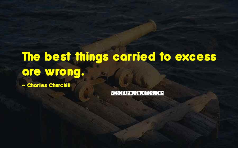 Charles Churchill Quotes: The best things carried to excess are wrong.