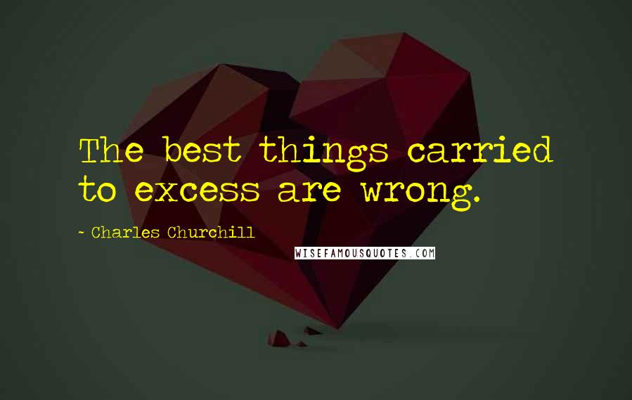 Charles Churchill Quotes: The best things carried to excess are wrong.