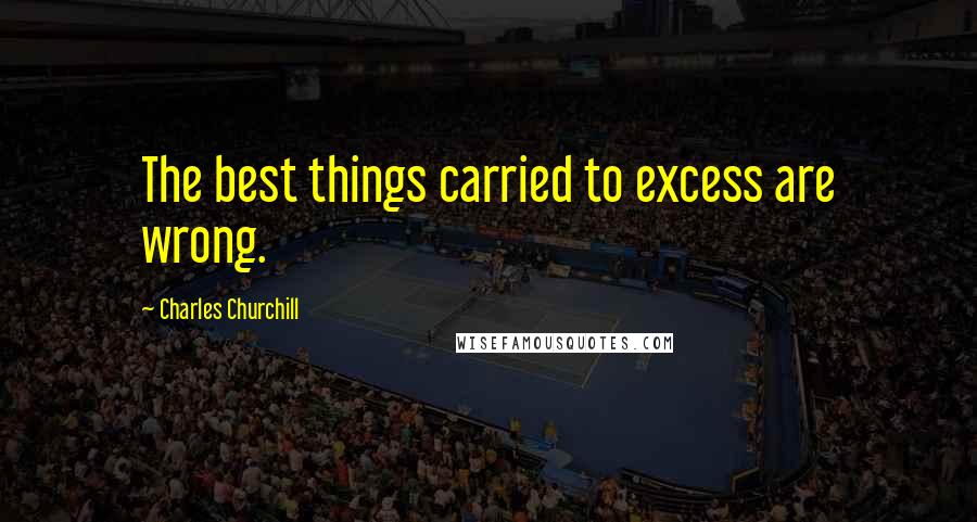 Charles Churchill Quotes: The best things carried to excess are wrong.