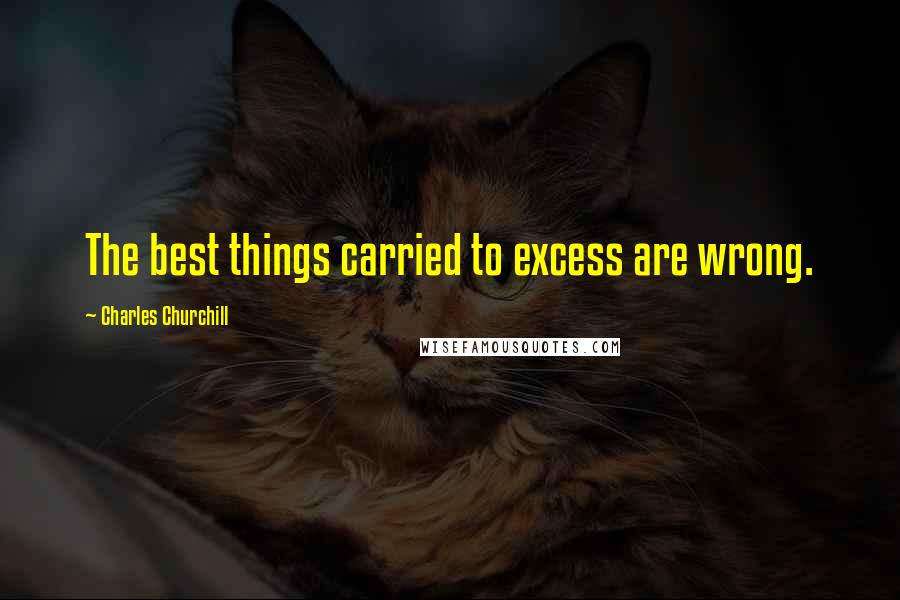 Charles Churchill Quotes: The best things carried to excess are wrong.