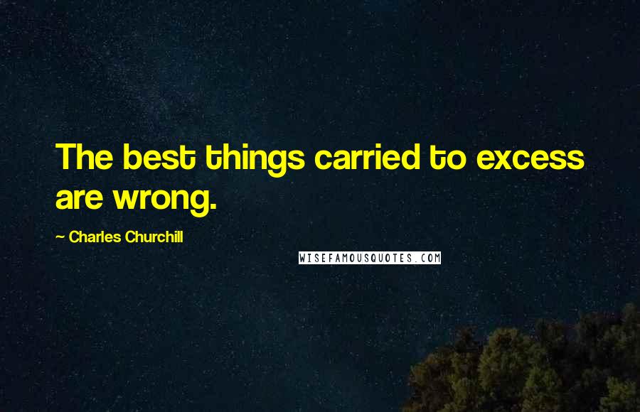 Charles Churchill Quotes: The best things carried to excess are wrong.