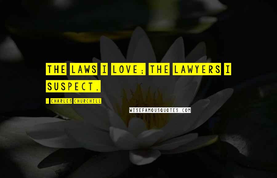 Charles Churchill Quotes: The laws I love; the lawyers I suspect.